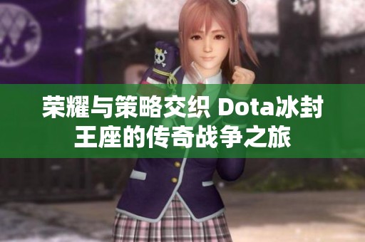 榮耀與策略交織 Dota冰封王座的傳奇戰(zhàn)爭之旅
