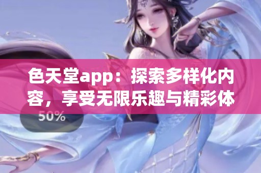 色天堂app：探索多樣化內(nèi)容，享受無限樂趣與精彩體驗(yàn)