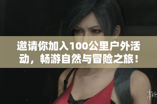 邀請(qǐng)你加入100公里戶外活動(dòng)，暢游自然與冒險(xiǎn)之旅！