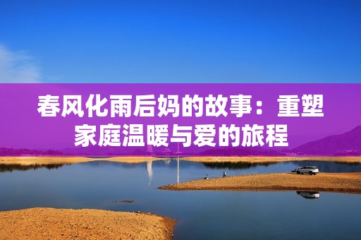 春風(fēng)化雨后媽的故事：重塑家庭溫暖與愛(ài)的旅程