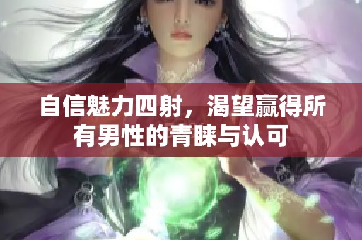 自信魅力四射，渴望贏得所有男性的青睞與認(rèn)可