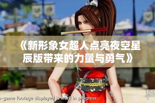 《新形象女超人點(diǎn)亮夜空星辰版帶來的力量與勇氣》 《新形象女超人點(diǎn)亮夜空星辰版帶來的力量與勇氣》