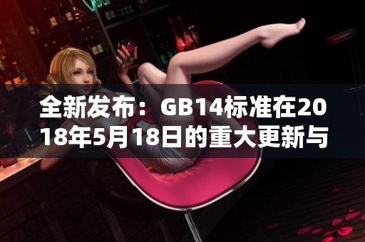 全新發(fā)布：GB14標準在2018年5月18日的重大更新與影響解析