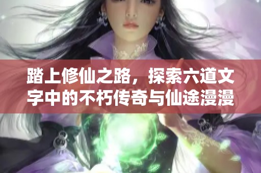 踏上修仙之路，探索六道文字中的不朽傳奇與仙途漫漫