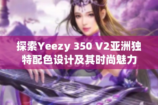 探索Yeezy 350 V2亞洲獨(dú)特配色設(shè)計及其時尚魅力