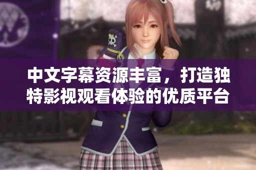 中文字幕資源豐富，打造獨(dú)特影視觀看體驗(yàn)的優(yōu)質(zhì)平臺(tái)分享