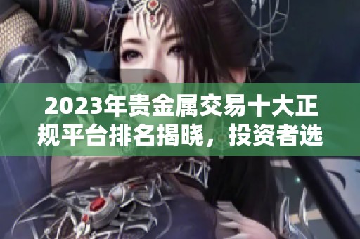 2023年貴金屬交易十大正規(guī)平臺(tái)排名揭曉，投資者選擇指南