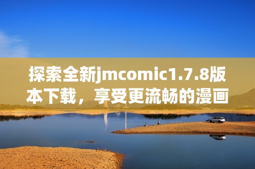 探索全新jmcomic1.7.8版本下載，享受更流暢的漫畫閱讀體驗與精彩內容更新