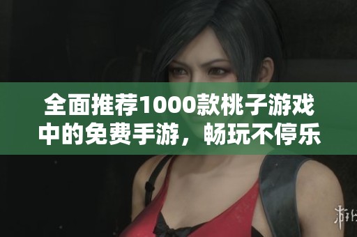 全面推薦1000款桃子游戲中的免費(fèi)手游，暢玩不停樂趣多