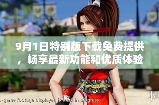 9月1日特別版下載免費提供，暢享最新功能和優(yōu)質(zhì)體驗