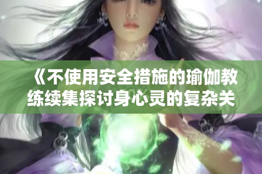《不使用安全措施的瑜伽教練續(xù)集探討身心靈的復雜關系》