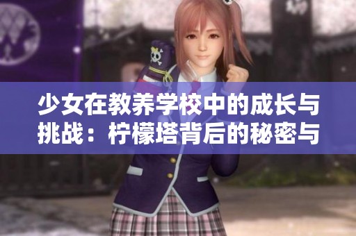 少女在教養(yǎng)學(xué)校中的成長(zhǎng)與挑戰(zhàn)：檸檬塔背后的秘密與夢(mèng)想