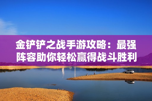 金鏟鏟之戰(zhàn)手游攻略:最強(qiáng)陣容助你輕松贏得戰(zhàn)斗勝利 金鏟鏟之戰(zhàn)手游攻略:最強(qiáng)陣容助你輕松贏得戰(zhàn)斗勝利