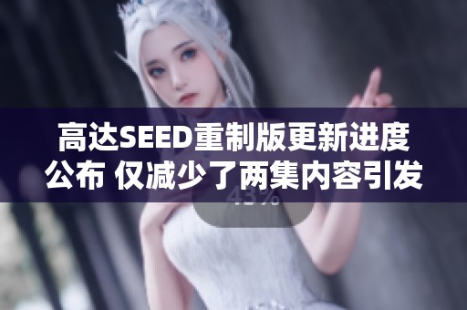 高達(dá)SEED重制版更新進(jìn)度公布 僅減少了兩集內(nèi)容引發(fā)討論