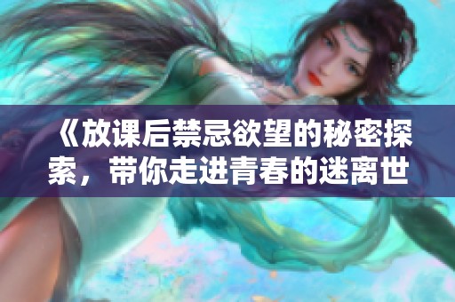 《放課后禁忌欲望的秘密探索，帶你走進(jìn)青春的迷離世界》