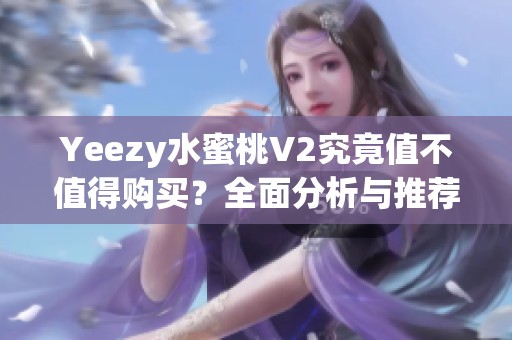Yeezy水蜜桃V2究竟值不值得購(gòu)買(mǎi)？全面分析與推薦指南
