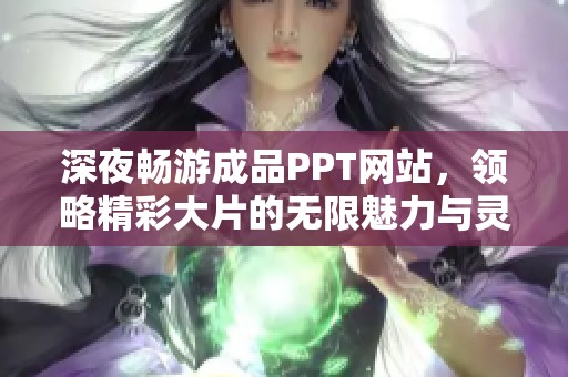 深夜暢游成品PPT網(wǎng)站，領(lǐng)略精彩大片的無限魅力與靈感