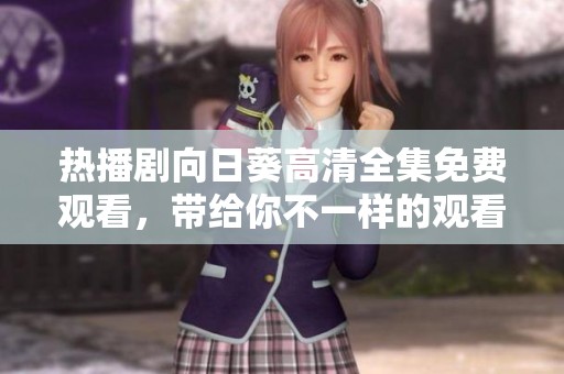 熱播劇向日葵高清全集免費觀看，帶給你不一樣的觀看體驗與感動