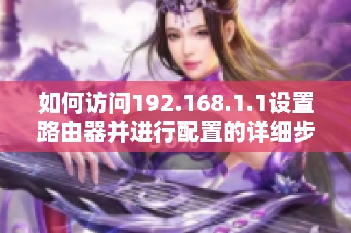 如何訪問192.168.1.1設(shè)置路由器并進行配置的詳細步驟指南