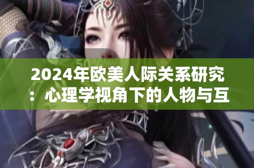 2024年歐美人際關(guān)系研究：心理學(xué)視角下的人物與互動(dòng)分析
