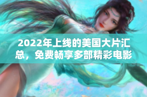 2022年上線的美國大片匯總，免費暢享多部精彩電影推薦
