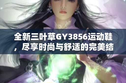 全新三葉草GY3856運(yùn)動(dòng)鞋，盡享時(shí)尚與舒適的完美結(jié)合