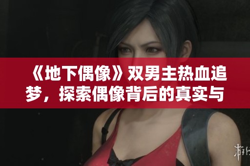 《地下偶像》雙男主熱血追夢，探索偶像背后的真實與友情之路