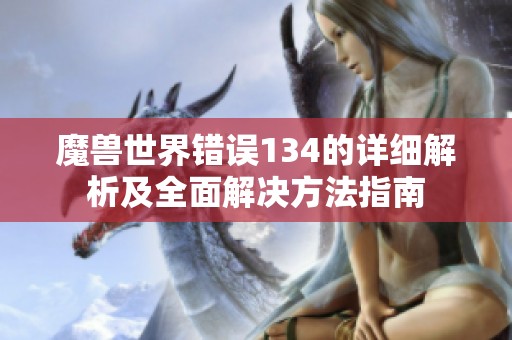 魔獸世界錯誤134的詳細解析及全面解決方法指南