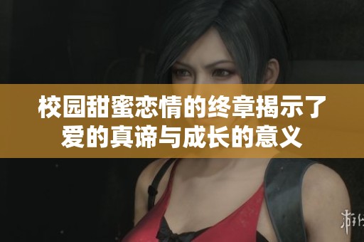 校園甜蜜戀情的終章揭示了愛(ài)的真諦與成長(zhǎng)的意義