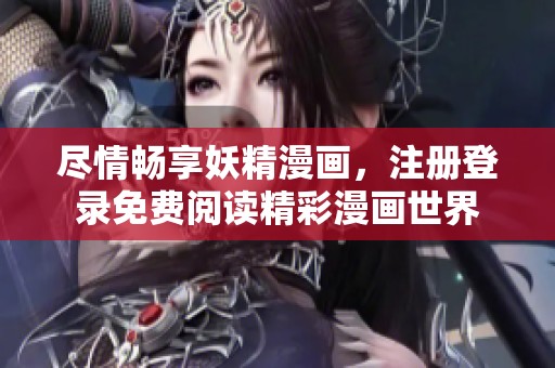 盡情暢享妖精漫畫，注冊登錄免費閱讀精彩漫畫世界