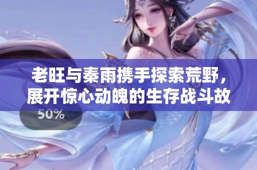 老旺與秦雨攜手探索荒野，展開(kāi)驚心動(dòng)魄的生存戰(zhàn)斗故事