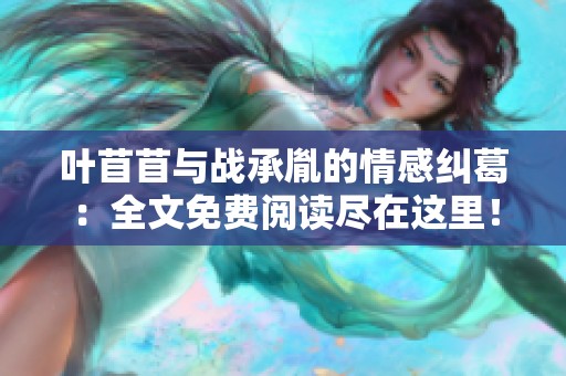 葉苜苜與戰(zhàn)承胤的情感糾葛：全文免費閱讀盡在這里！