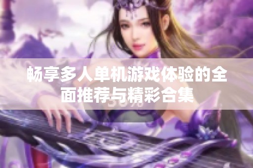 暢享多人單機(jī)游戲體驗(yàn)的全面推薦與精彩合集
