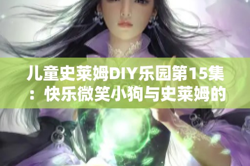 兒童史萊姆DIY樂園第15集：快樂微笑小狗與史萊姆的奇妙冒險