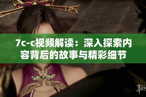 7c-c視頻解讀:深入探索內(nèi)容背后的故事與精彩細(xì)節(jié) 7c-c視頻解讀:深入探索內(nèi)容背后的故事與精彩細(xì)節(jié)