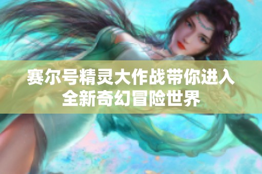 賽爾號精靈大作戰(zhàn)帶你進入全新奇幻冒險世界