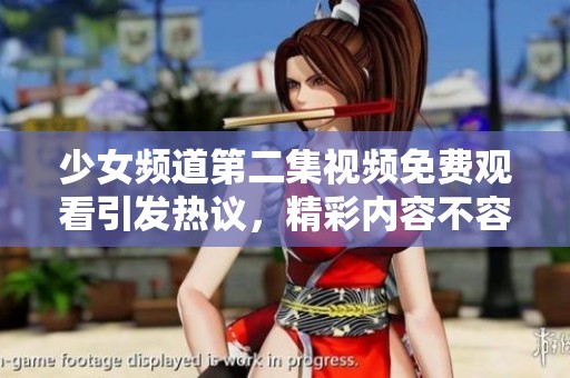 少女頻道第二集視頻免費觀看引發(fā)熱議，精彩內(nèi)容不容錯過