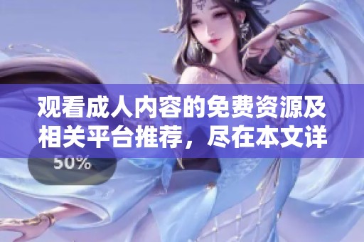 觀看成人內容的免費資源及相關平臺推薦，盡在本文詳解