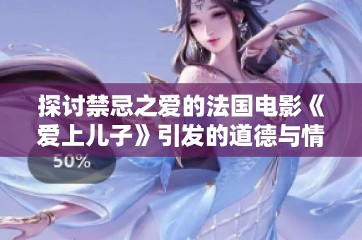 探討禁忌之愛的法國(guó)電影《愛上兒子》引發(fā)的道德與情感沖突