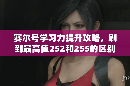 賽爾號學(xué)習(xí)力提升攻略，刷到最高值252和255的區(qū)別詳解