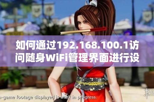 如何通過192.168.100.1訪問隨身WiFi管理界面進行設置和調整
