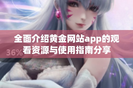 全面介紹黃金網(wǎng)站app的觀看資源與使用指南分享