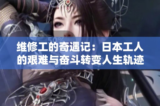 維修工的奇遇記：日本工人的艱難與奮斗轉(zhuǎn)變?nèi)松壽E