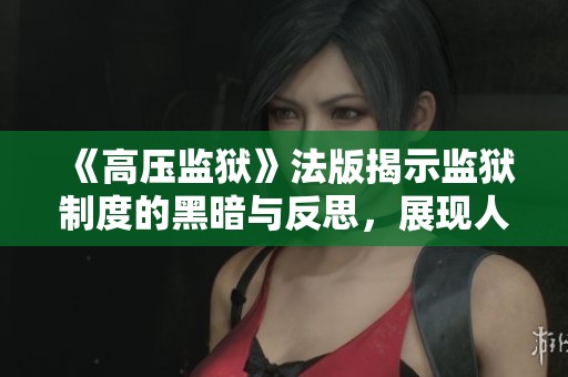 《高壓監(jiān)獄》法版揭示監(jiān)獄制度的黑暗與反思，展現(xiàn)人性的掙扎與希望