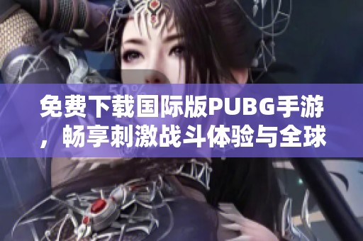 免費下載國際版PUBG手游，暢享刺激戰(zhàn)斗體驗與全球玩家對抗