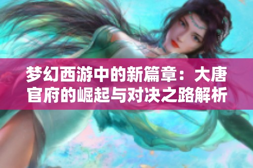 夢幻西游中的新篇章：大唐官府的崛起與對決之路解析