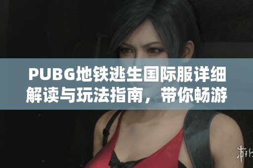 PUBG地鐵逃生國際服詳細(xì)解讀與玩法指南，帶你暢游逃生新體驗