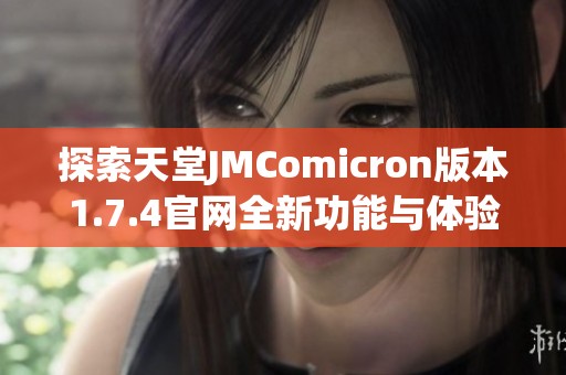 探索天堂JMComicron版本1.7.4官網(wǎng)全新功能與體驗指南