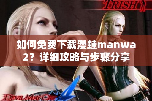 如何免費(fèi)下載漫蛙manwa2？詳細(xì)攻略與步驟分享