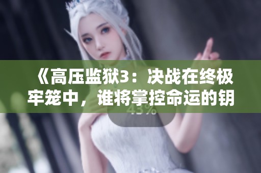 《高壓監(jiān)獄3：決戰(zhàn)在終極牢籠中，誰將掌控命運(yùn)的鑰匙》